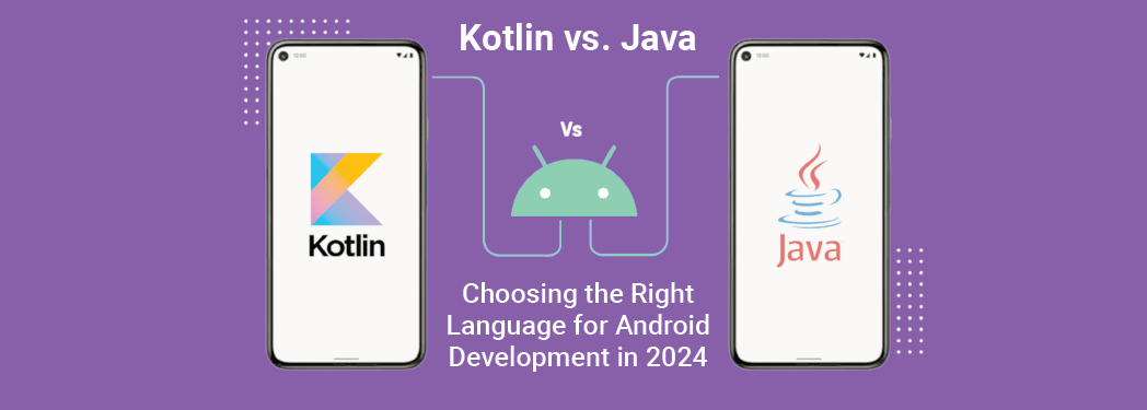 Kotlin vs. Java: Choosing the Right Language for Android Development in 2024
