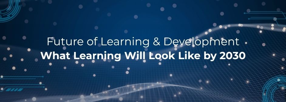 Future of L&D: What Learning & Development Will Look Like by 2030